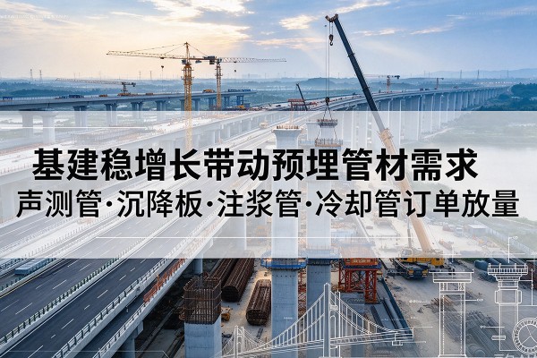 富锦基建稳增长带动预埋监测管材需求，声测管、沉降板、注浆管订单持续放量