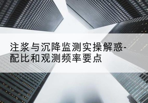 富锦水泥浆配比不当会不会造成注浆管堵管？-注浆与沉降监测实操解惑-配比和观测频率要点