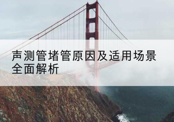 富锦声测管堵管的主要原因有哪些？-声测管堵管原因及适用场景全面解析